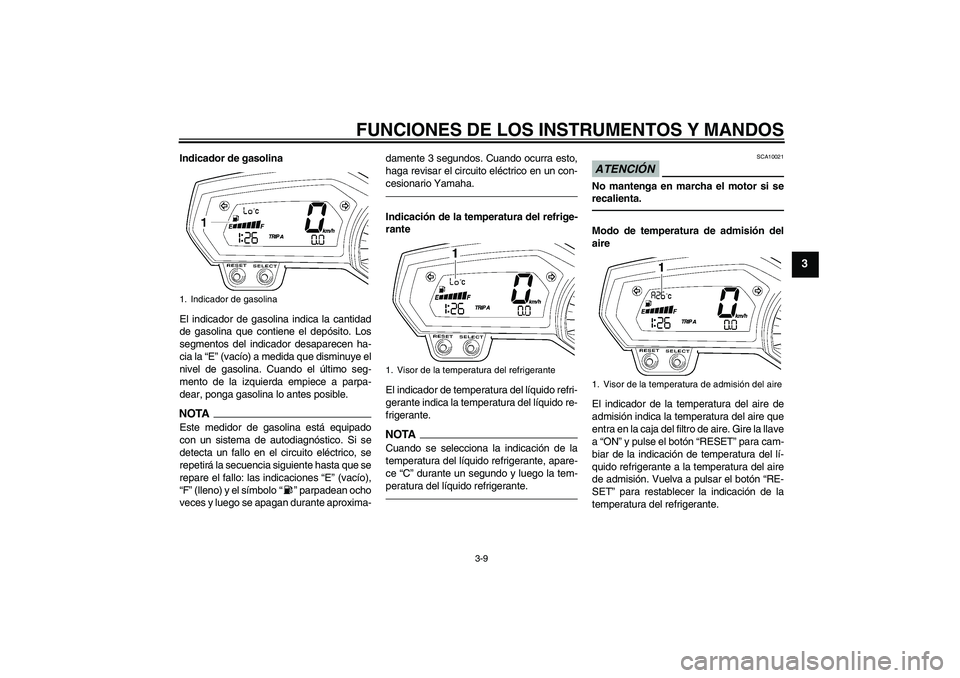 YAMAHA FZ1-N 2010  Manuale de Empleo (in Spanish) FUNCIONES DE LOS INSTRUMENTOS Y MANDOS
3-9
3
Indicador de gasolina
El indicador de gasolina indica la cantidad
de gasolina que contiene el depósito. Los
segmentos del indicador desaparecen ha-
cia la