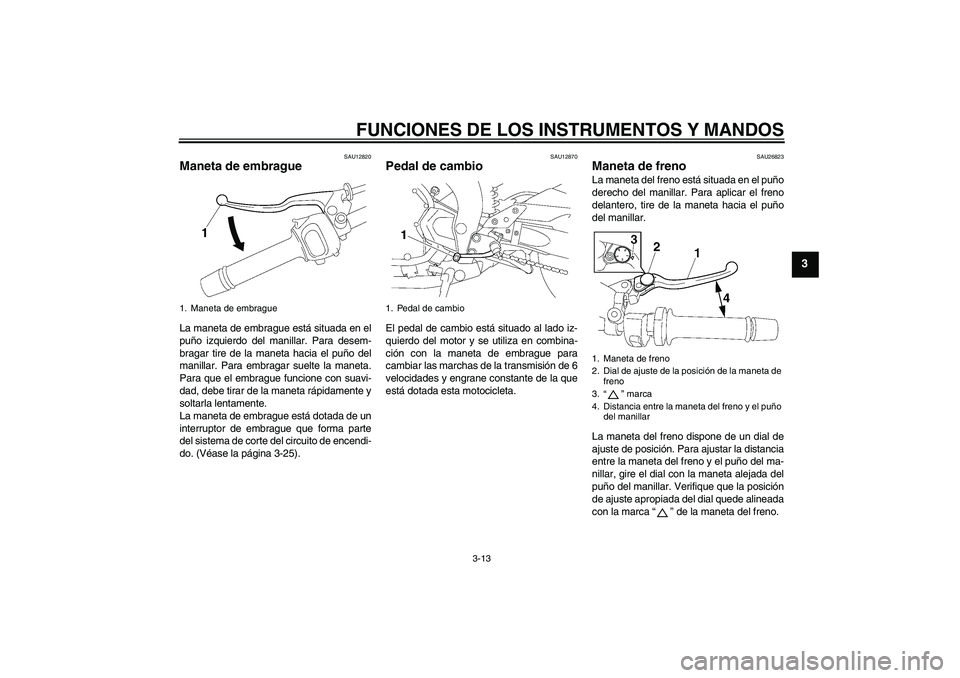 YAMAHA FZ1-N 2010  Manuale de Empleo (in Spanish) FUNCIONES DE LOS INSTRUMENTOS Y MANDOS
3-13
3
SAU12820
Maneta de embrague La maneta de embrague está situada en el
puño izquierdo del manillar. Para desem-
bragar tire de la maneta hacia el puño de