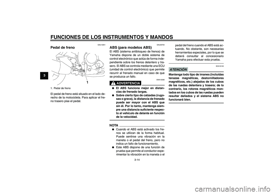 YAMAHA FZ1-N 2010  Manuale de Empleo (in Spanish) FUNCIONES DE LOS INSTRUMENTOS Y MANDOS
3-14
3
SAU12941
Pedal de freno El pedal de freno está situado en el lado de-
recho de la motocicleta. Para aplicar el fre-
no trasero pise el pedal.
SAU26794
AB