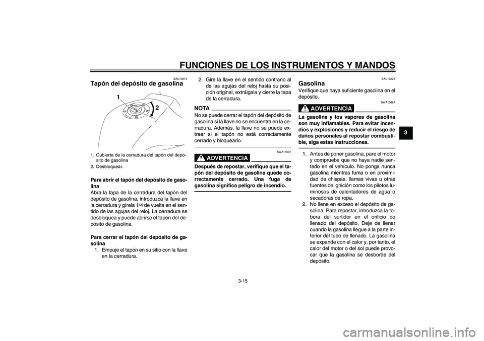 YAMAHA FZ1-N 2010  Manuale de Empleo (in Spanish) FUNCIONES DE LOS INSTRUMENTOS Y MANDOS
3-15
3
SAU13074
Tapón del depósito de gasolina Para abrir el tapón del depósito de gaso-
lina
Abra la tapa de la cerradura del tapón del
depósito de gasoli