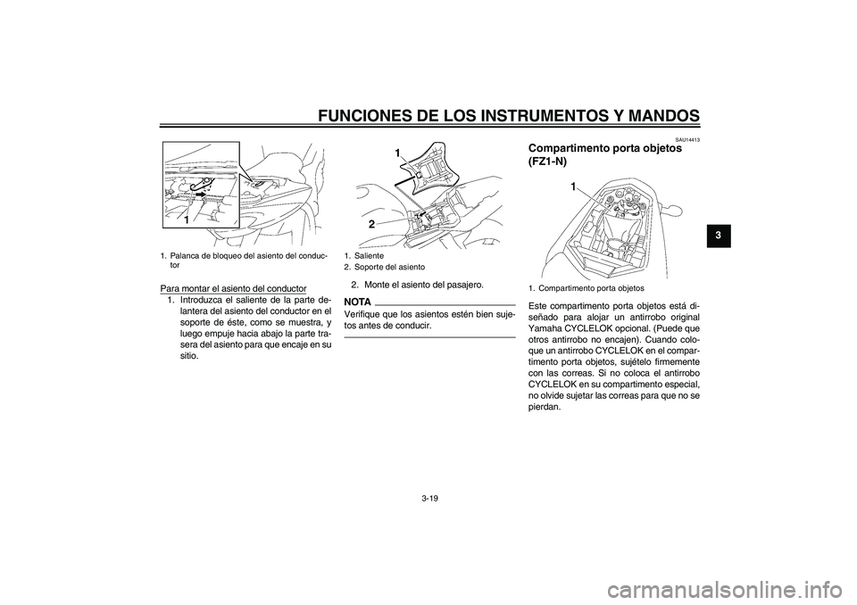YAMAHA FZ1-N 2010  Manuale de Empleo (in Spanish) FUNCIONES DE LOS INSTRUMENTOS Y MANDOS
3-19
3
Para montar el asiento del conductor1. Introduzca el saliente de la parte de-
lantera del asiento del conductor en el
soporte de éste, como se muestra, y