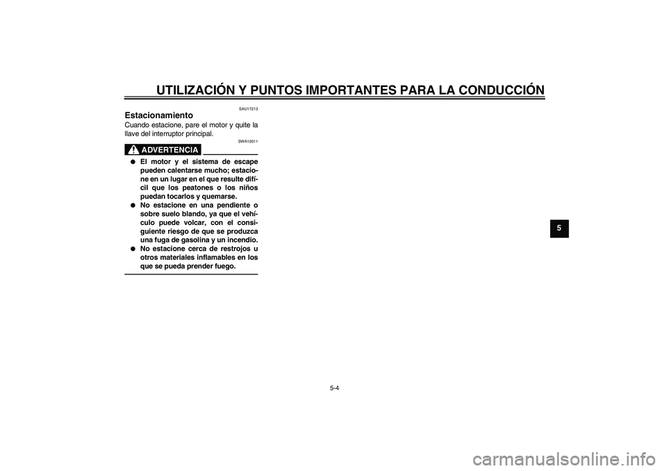 YAMAHA FZ1-N 2010  Manuale de Empleo (in Spanish) UTILIZACIÓN Y PUNTOS IMPORTANTES PARA LA CONDUCCIÓN
5-4
5
SAU17213
Estacionamiento Cuando estacione, pare el motor y quite la
llave del interruptor principal.
ADVERTENCIA
SWA10311

El motor y el si