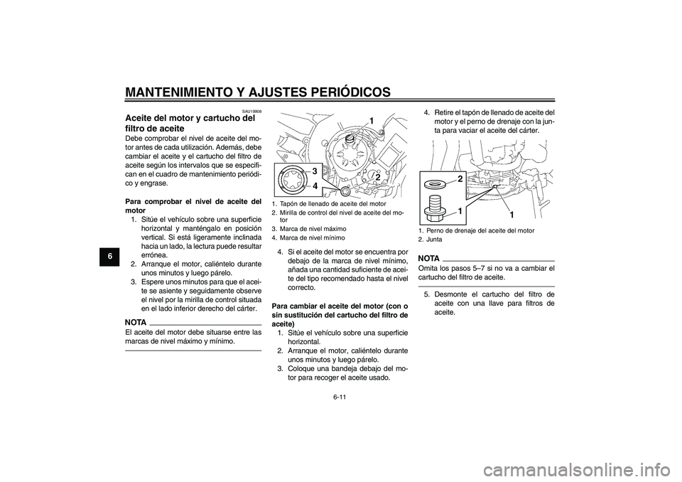 YAMAHA FZ1-N 2010  Manuale de Empleo (in Spanish) MANTENIMIENTO Y AJUSTES PERIÓDICOS
6-11
6
SAU19908
Aceite del motor y cartucho del 
filtro de aceite Debe comprobar el nivel de aceite del mo-
tor antes de cada utilización. Además, debe
cambiar el