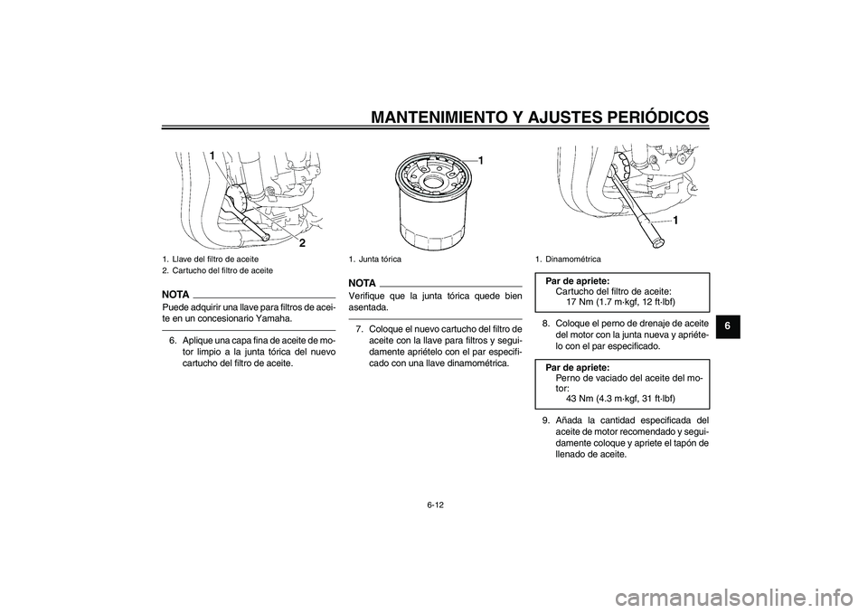 YAMAHA FZ1-N 2010  Manuale de Empleo (in Spanish) MANTENIMIENTO Y AJUSTES PERIÓDICOS
6-12
6
NOTAPuede adquirir una llave para filtros de acei-
te en un concesionario Yamaha.6. Aplique una capa fina de aceite de mo-
tor limpio a la junta tórica del 