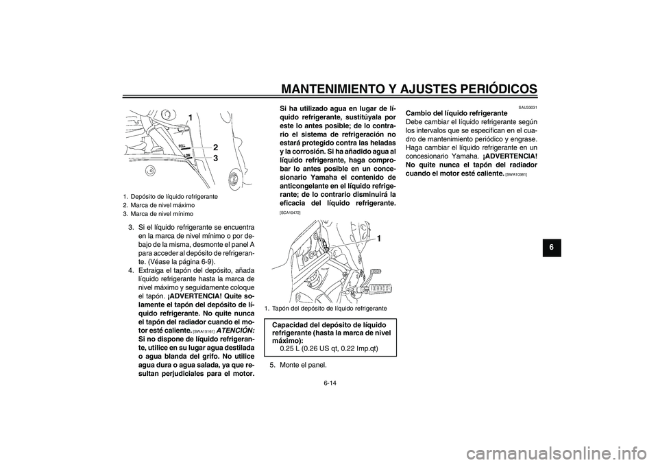 YAMAHA FZ1-N 2010 Manuale de Empleo (in Spanish) MANTENIMIENTO Y AJUSTES PERIÓDICOS
6-14
6
3. Si el líquido refrigerante se encuentra
en la marca de nivel mínimo o por de-
bajo de la misma, desmonte el panel A
para acceder al depósito de refrige YAMAHA FZ1-N 2010 Manuale de Empleo (in Spanish) MANTENIMIENTO Y AJUSTES PERIÓDICOS
6-14
6
3. Si el líquido refrigerante se encuentra
en la marca de nivel mínimo o por de-
bajo de la misma, desmonte el panel A
para acceder al depósito de refrige