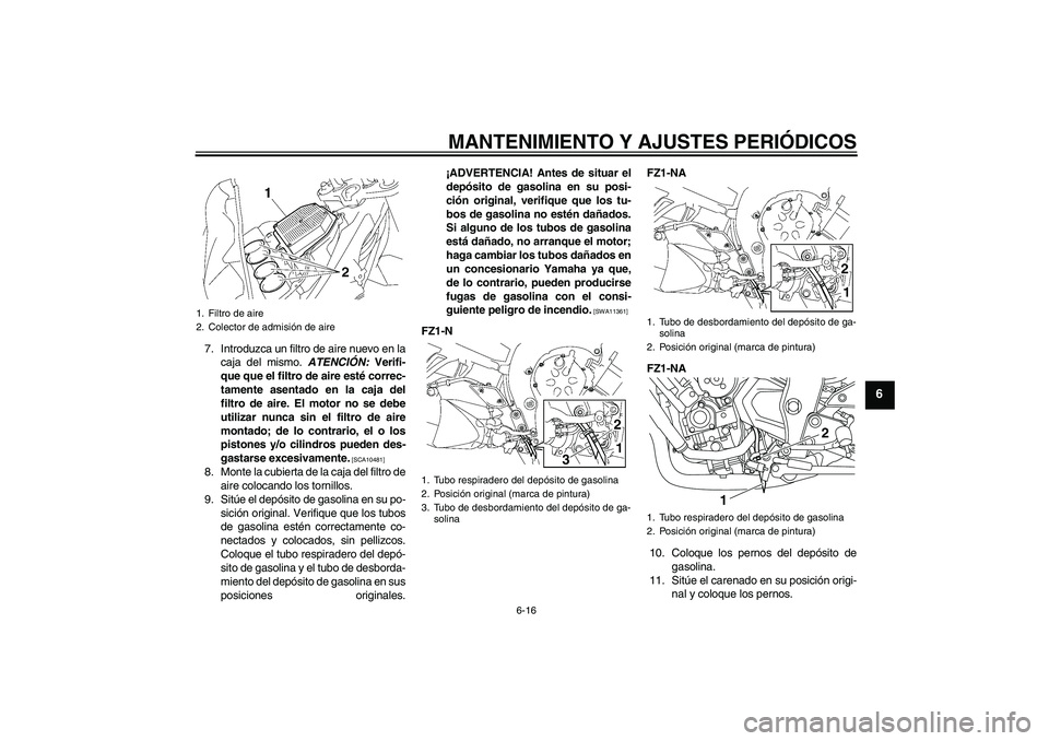 YAMAHA FZ1-N 2010 Manuale de Empleo (in Spanish) MANTENIMIENTO Y AJUSTES PERIÓDICOS
6-16
6
7. Introduzca un filtro de aire nuevo en la
caja del mismo. ATENCIÓN: Verifi-
que que el filtro de aire esté correc-
tamente asentado en la caja del
filtro YAMAHA FZ1-N 2010 Manuale de Empleo (in Spanish) MANTENIMIENTO Y AJUSTES PERIÓDICOS
6-16
6
7. Introduzca un filtro de aire nuevo en la
caja del mismo. ATENCIÓN: Verifi-
que que el filtro de aire esté correc-
tamente asentado en la caja del
filtro