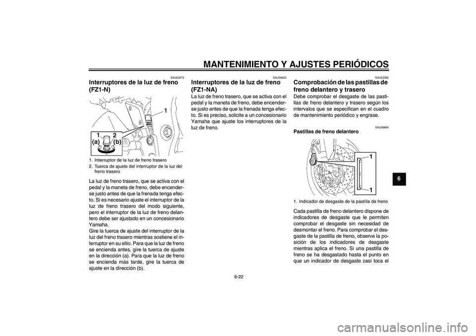 YAMAHA FZ1-N 2010 Manuale de Empleo (in Spanish) MANTENIMIENTO Y AJUSTES PERIÓDICOS
6-22
6
SAU22273
Interruptores de la luz de freno
(FZ1-N) La luz de freno trasero, que se activa con el
pedal y la maneta de freno, debe encender-
se justo antes de YAMAHA FZ1-N 2010 Manuale de Empleo (in Spanish) MANTENIMIENTO Y AJUSTES PERIÓDICOS
6-22
6
SAU22273
Interruptores de la luz de freno
(FZ1-N) La luz de freno trasero, que se activa con el
pedal y la maneta de freno, debe encender-
se justo antes de