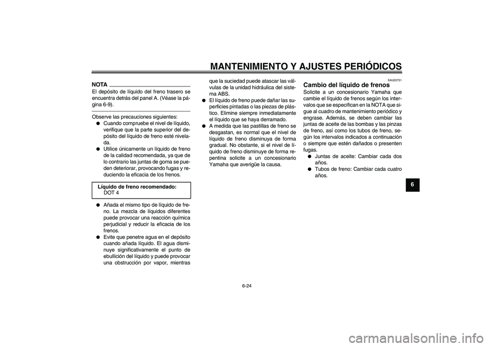 YAMAHA FZ1-N 2010  Manuale de Empleo (in Spanish) MANTENIMIENTO Y AJUSTES PERIÓDICOS
6-24
6
NOTAEl depósito de líquido del freno trasero se
encuentra detrás del panel A. (Véase la pá-
gina 6-9).Observe las precauciones siguientes:
Cuando compr