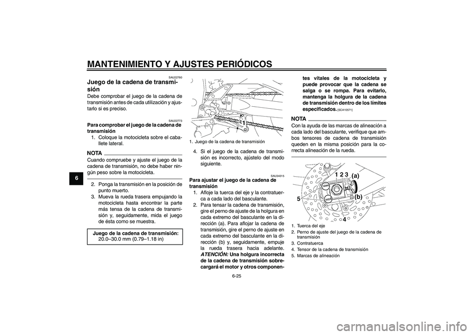 YAMAHA FZ1-N 2010  Manuale de Empleo (in Spanish) MANTENIMIENTO Y AJUSTES PERIÓDICOS
6-25
6
SAU22760
Juego de la cadena de transmi-
sión Debe comprobar el juego de la cadena de
transmisión antes de cada utilización y ajus-
tarlo si es preciso.
SA
