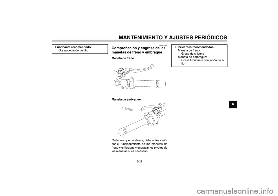 YAMAHA FZ1-N 2010  Manuale de Empleo (in Spanish) MANTENIMIENTO Y AJUSTES PERIÓDICOS
6-28
6
SAU23142
Comprobación y engrase de las 
manetas de freno y embrague Maneta de freno
Maneta de embrague
Cada vez que conduzca, debe antes verifi-
car el func