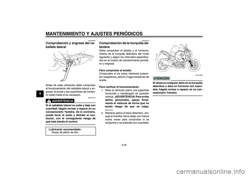 YAMAHA FZ1-N 2010  Manuale de Empleo (in Spanish) MANTENIMIENTO Y AJUSTES PERIÓDICOS
6-29
6
SAU23202
Comprobación y engrase del ca-
ballete lateral Antes de cada utilización debe comprobar
el funcionamiento del caballete lateral y en-
grasar el pi