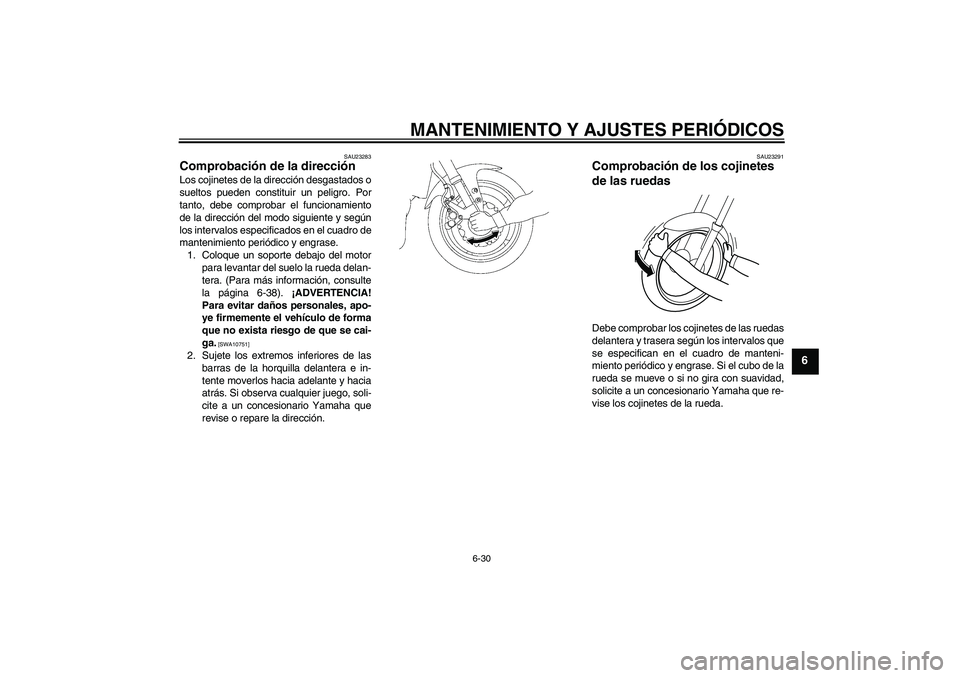 YAMAHA FZ1-N 2010  Manuale de Empleo (in Spanish) MANTENIMIENTO Y AJUSTES PERIÓDICOS
6-30
6
SAU23283
Comprobación de la dirección Los cojinetes de la dirección desgastados o
sueltos pueden constituir un peligro. Por
tanto, debe comprobar el funci