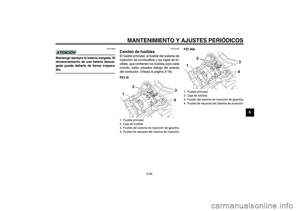YAMAHA FZ1-N 2010  Manuale de Empleo (in Spanish) MANTENIMIENTO Y AJUSTES PERIÓDICOS
6-32
6
ATENCIÓN
SCA16530
Mantenga siempre la batería cargada. El
almacenamiento de una batería descar-
gada puede dañarla de forma irrepara-
ble.
SAU43132
Cambi