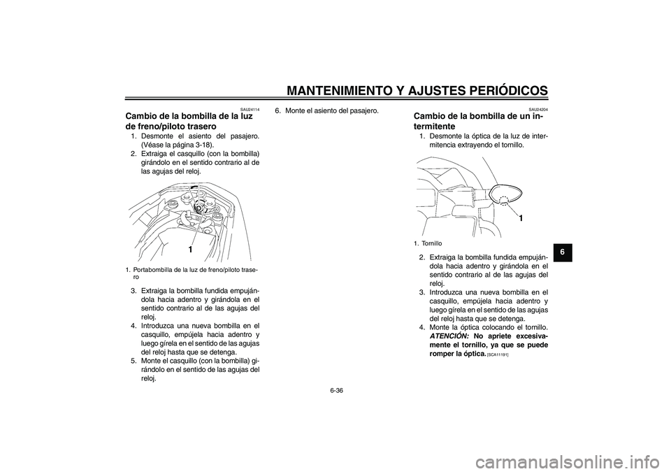 YAMAHA FZ1-N 2010  Manuale de Empleo (in Spanish) MANTENIMIENTO Y AJUSTES PERIÓDICOS
6-36
6
SAU24114
Cambio de la bombilla de la luz 
de freno/piloto trasero 1. Desmonte el asiento del pasajero.
(Véase la página 3-18).
2. Extraiga el casquillo (co