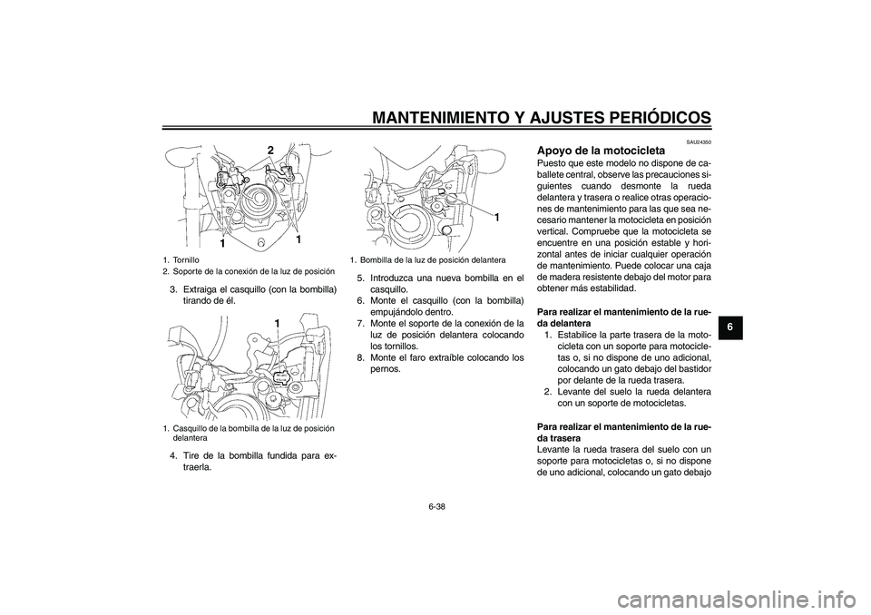 YAMAHA FZ1-N 2010  Manuale de Empleo (in Spanish) MANTENIMIENTO Y AJUSTES PERIÓDICOS
6-38
6
3. Extraiga el casquillo (con la bombilla)
tirando de él.
4. Tire de la bombilla fundida para ex-
traerla.5. Introduzca una nueva bombilla en el
casquillo.
