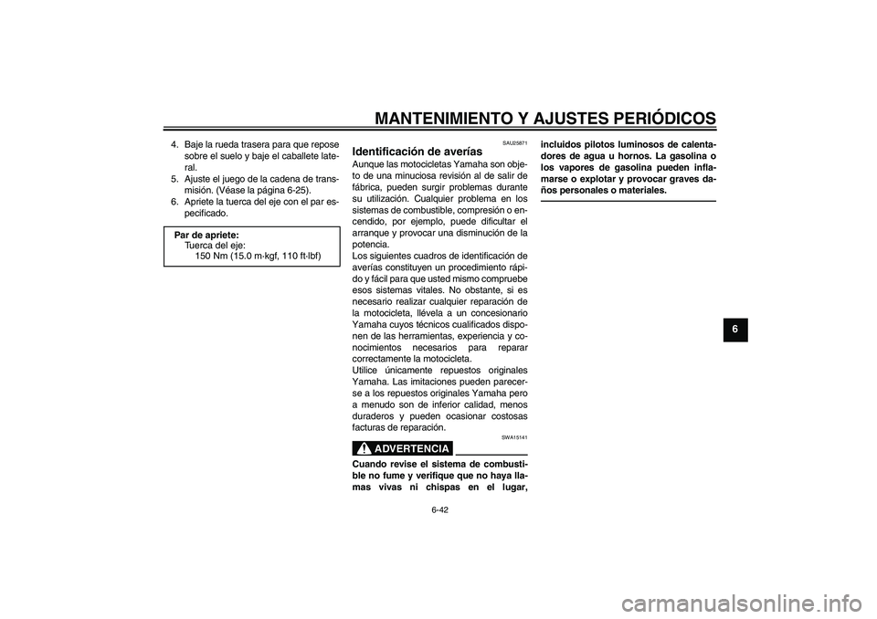 YAMAHA FZ1-N 2010  Manuale de Empleo (in Spanish) MANTENIMIENTO Y AJUSTES PERIÓDICOS
6-42
6
4. Baje la rueda trasera para que repose
sobre el suelo y baje el caballete late-
ral.
5. Ajuste el juego de la cadena de trans-
misión. (Véase la página 