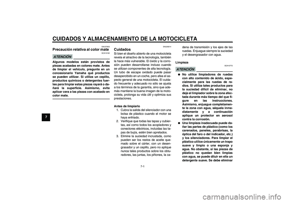 YAMAHA FZ1-N 2010  Manuale de Empleo (in Spanish) CUIDADOS Y ALMACENAMIENTO DE LA MOTOCICLETA
7-1
7
SAU37833
Precaución relativa al color mate ATENCIÓN
SCA15192
Algunos modelos están provistos de
piezas acabadas en colores mate. Antes
de limpiar e