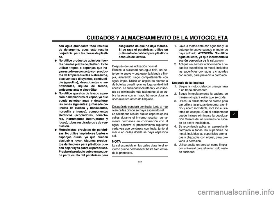 YAMAHA FZ1-N 2010  Manuale de Empleo (in Spanish) CUIDADOS Y ALMACENAMIENTO DE LA MOTOCICLETA
7-2
7
con agua abundante todo residuo
de detergente, pues este resulta
perjudicial para las piezas de plásti-
co.

No utilice productos químicos fuer-
te