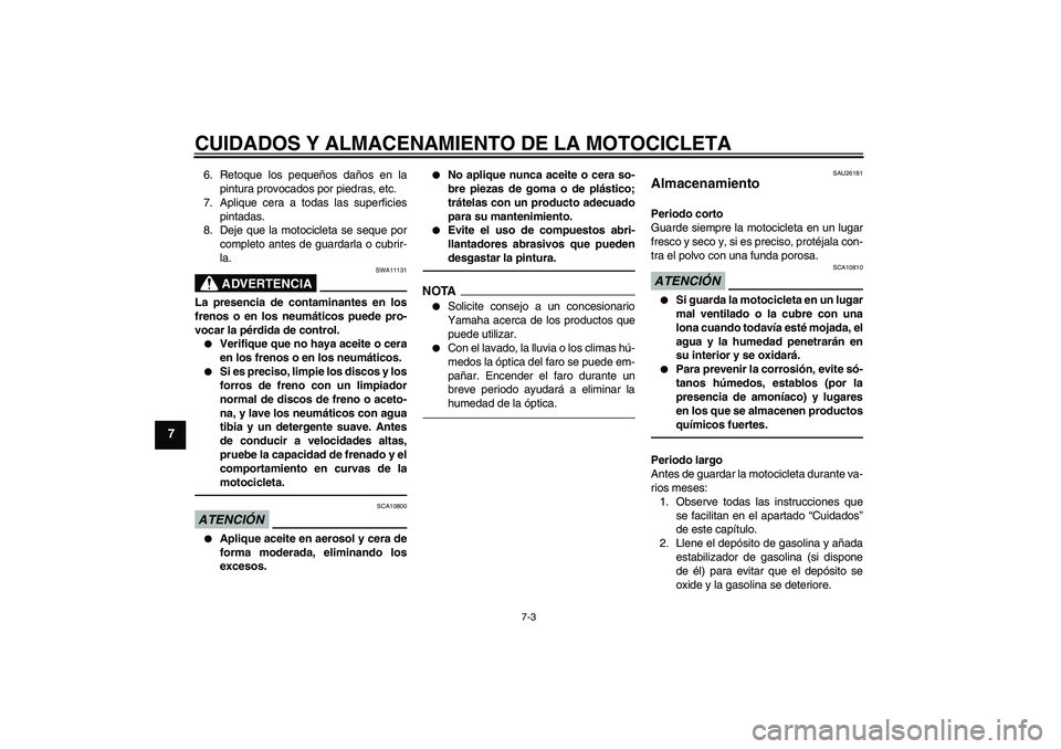 YAMAHA FZ1-N 2010  Manuale de Empleo (in Spanish) CUIDADOS Y ALMACENAMIENTO DE LA MOTOCICLETA
7-3
7
6. Retoque los pequeños daños en la
pintura provocados por piedras, etc.
7. Aplique cera a todas las superficies
pintadas.
8. Deje que la motociclet