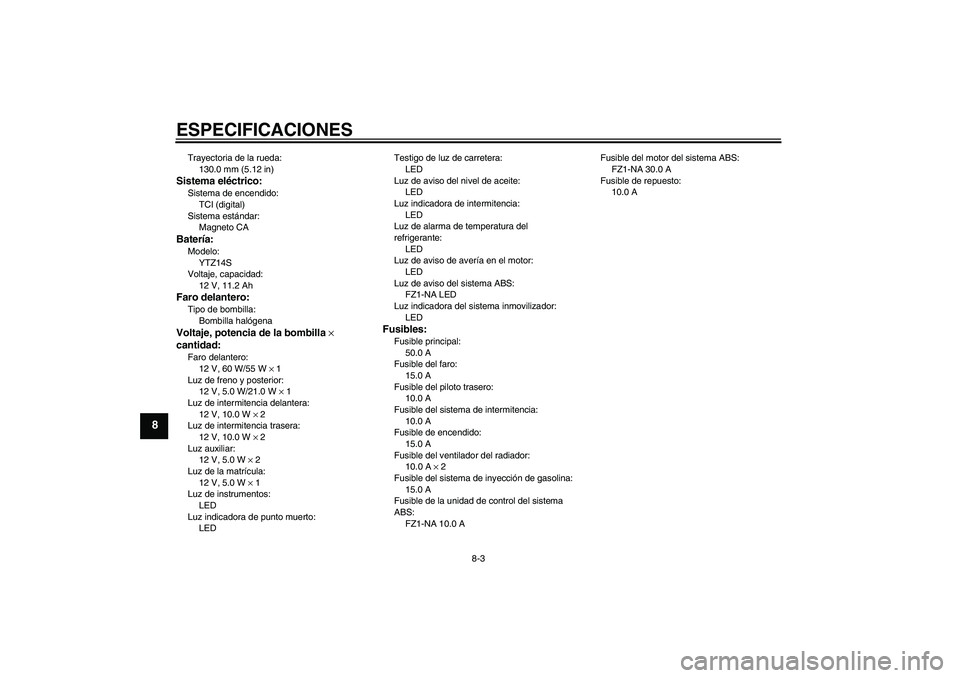 YAMAHA FZ1-N 2010  Manuale de Empleo (in Spanish) ESPECIFICACIONES
8-3
8
Trayectoria de la rueda:
130.0 mm (5.12 in)Sistema eléctrico:Sistema de encendido:
TCI (digital)
Sistema estándar:
Magneto CABatería:Modelo:
YTZ14S
Voltaje, capacidad:
12 V, 