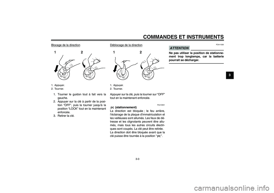 YAMAHA FZ1-N 2010  Notices Demploi (in French) COMMANDES ET INSTRUMENTS
3-3
3
Blocage de la direction1. Tourner le guidon tout à fait vers la
gauche.
2. Appuyer sur la clé à partir de la posi-
tion “OFF”, puis la tourner jusqu’à la
posit