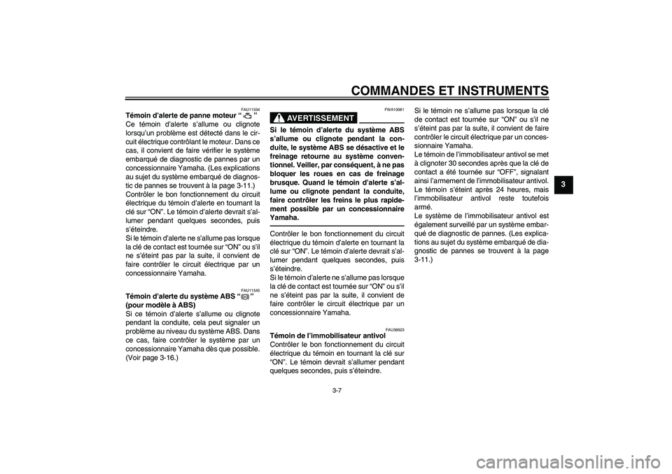 YAMAHA FZ1-N 2010  Notices Demploi (in French) COMMANDES ET INSTRUMENTS
3-7
3
FAU11534
Témoin d’alerte de panne moteur“” 
Ce témoin d’alerte s’allume ou clignote
lorsqu’un problème est détecté dans le cir-
cuit électrique contrô