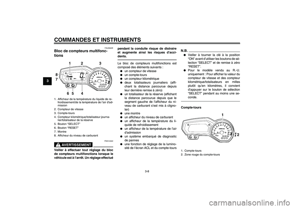 YAMAHA FZ1-N 2010  Notices Demploi (in French) COMMANDES ET INSTRUMENTS
3-8
3
FAU3942E
Bloc de compteurs multifonc-
tions 
AVERTISSEMENT
FWA12422
Veiller à effectuer tout réglage du bloc
de compteurs multifonctions lorsque le
véhicule est à l