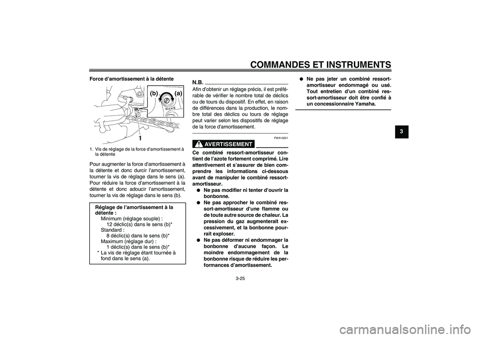 YAMAHA FZ1-N 2010  Notices Demploi (in French) COMMANDES ET INSTRUMENTS
3-25
3
Force d’amortissement à la détente
Pour augmenter la force d’amortissement à
la détente et donc durcir l’amortissement,
tourner la vis de réglage dans le sen