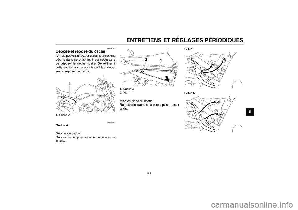 YAMAHA FZ1-N 2010  Notices Demploi (in French) ENTRETIENS ET RÉGLAGES PÉRIODIQUES
6-8
6
FAU18751
Dépose et repose du cache Afin de pouvoir effectuer certains entretiens
décrits dans ce chapitre, il est nécessaire
de déposer le cache illustr�