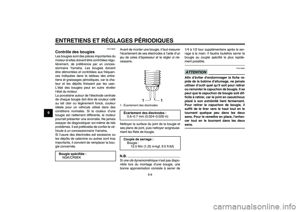 YAMAHA FZ1-N 2010  Notices Demploi (in French) ENTRETIENS ET RÉGLAGES PÉRIODIQUES
6-9
6
FAU19652
Contrôle des bougies Les bougies sont des pièces importantes du
moteur et elles doivent être contrôlées régu-
lièrement, de préférence par 