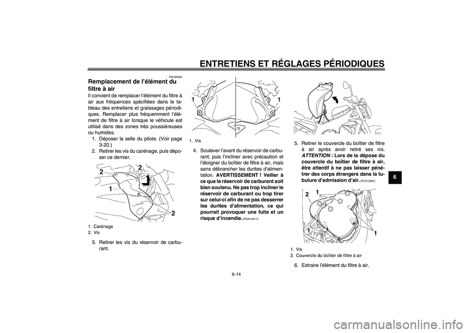 YAMAHA FZ1-N 2010  Notices Demploi (in French) ENTRETIENS ET RÉGLAGES PÉRIODIQUES
6-14
6
FAU39364
Remplacement de l’élément du 
filtre à air Il convient de remplacer l’élément du filtre à
air aux fréquences spécifiées dans le ta-
bl