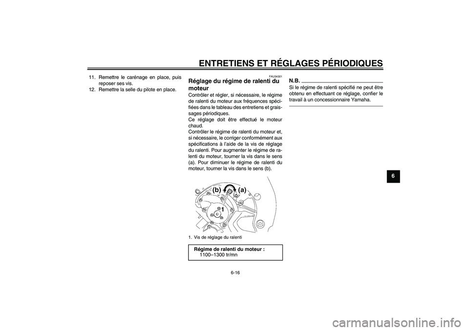 YAMAHA FZ1-N 2010  Notices Demploi (in French) ENTRETIENS ET RÉGLAGES PÉRIODIQUES
6-16
6
11. Remettre le carénage en place, puis
reposer ses vis.
12. Remettre la selle du pilote en place.
FAU34301
Réglage du régime de ralenti du 
moteur Contr
