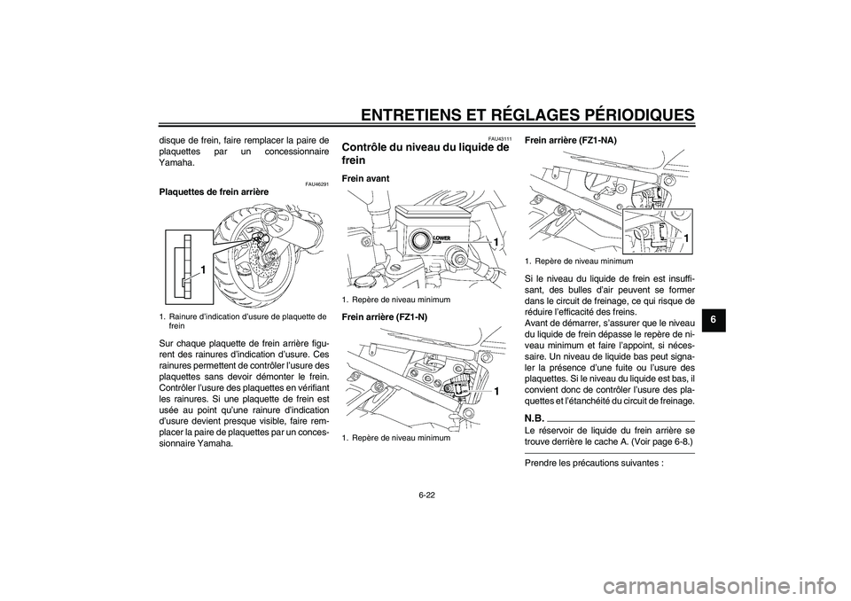 YAMAHA FZ1-N 2010  Notices Demploi (in French) ENTRETIENS ET RÉGLAGES PÉRIODIQUES
6-22
6
disque de frein, faire remplacer la paire de
plaquettes par un concessionnaire
Yamaha.
FAU46291
Plaquettes de frein arrière
Sur chaque plaquette de frein a
