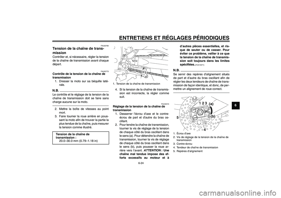 YAMAHA FZ1-N 2010  Notices Demploi (in French) ENTRETIENS ET RÉGLAGES PÉRIODIQUES
6-24
6
FAU22760
Tension de la chaîne de trans-
mission Contrôler et, si nécessaire, régler la tension
de la chaîne de transmission avant chaque
départ.
FAU22