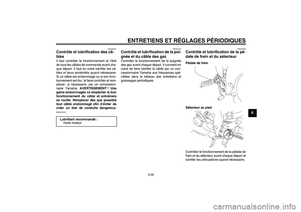YAMAHA FZ1-N 2010  Notices Demploi (in French) ENTRETIENS ET RÉGLAGES PÉRIODIQUES
6-26
6
FAU23101
Contrôle et lubrification des câ-
bles Il faut contrôler le fonctionnement et l’état
de tous les câbles de commande avant cha-
que départ. 