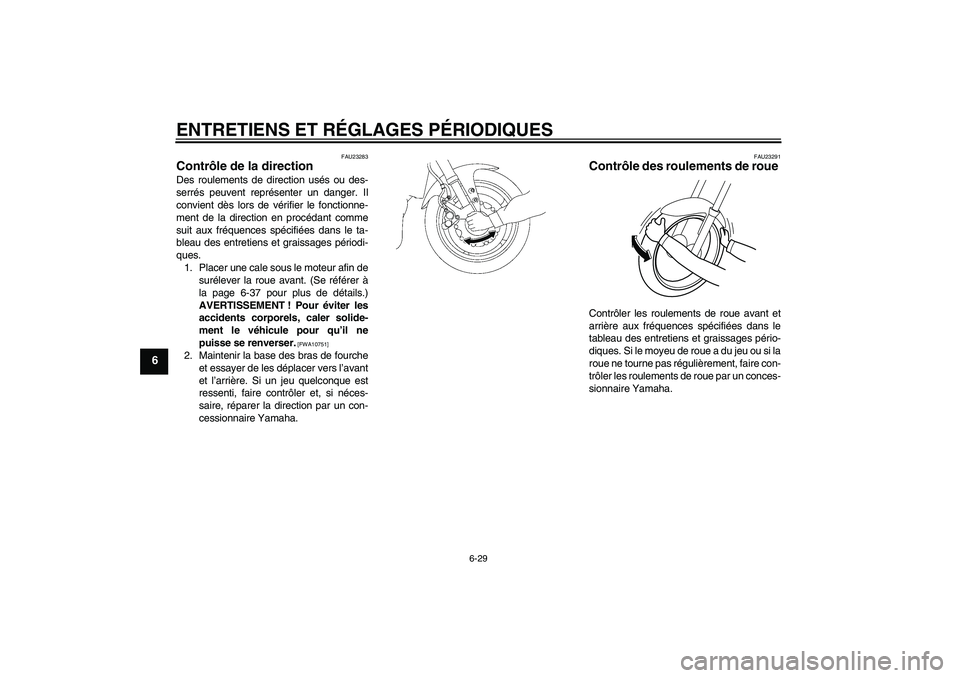 YAMAHA FZ1-N 2010  Notices Demploi (in French) ENTRETIENS ET RÉGLAGES PÉRIODIQUES
6-29
6
FAU23283
Contrôle de la direction Des roulements de direction usés ou des-
serrés peuvent représenter un danger. Il
convient dès lors de vérifier le f