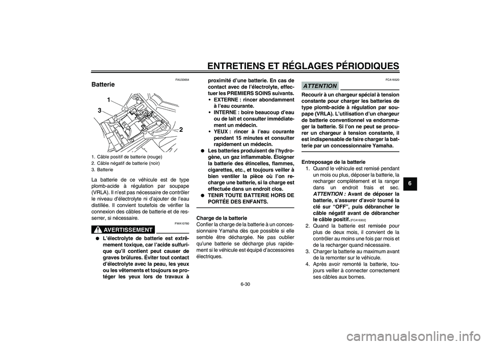 YAMAHA FZ1-N 2010  Notices Demploi (in French) ENTRETIENS ET RÉGLAGES PÉRIODIQUES
6-30
6
FAU33654
Batterie La batterie de ce véhicule est de type
plomb-acide à régulation par soupape
(VRLA). Il n’est pas nécessaire de contrôler
le niveau 