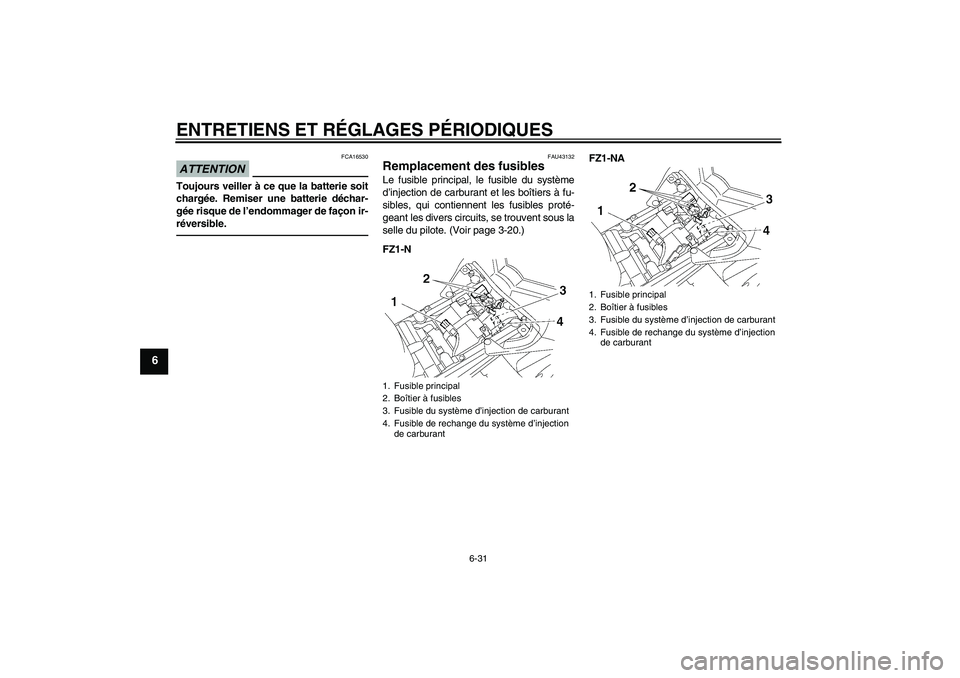 YAMAHA FZ1-N 2010  Notices Demploi (in French) ENTRETIENS ET RÉGLAGES PÉRIODIQUES
6-31
6
ATTENTION
FCA16530
Toujours veiller à ce que la batterie soit
chargée. Remiser une batterie déchar-
gée risque de l’endommager de façon ir-
réversib