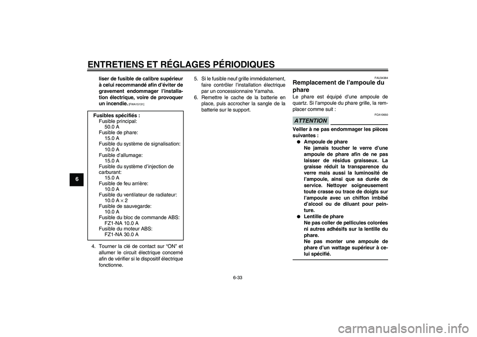 YAMAHA FZ1-N 2010  Notices Demploi (in French) ENTRETIENS ET RÉGLAGES PÉRIODIQUES
6-33
6
liser de fusible de calibre supérieur
à celui recommandé afin d’éviter de
gravement endommager l’installa-
tion électrique, voire de provoquer
un i
