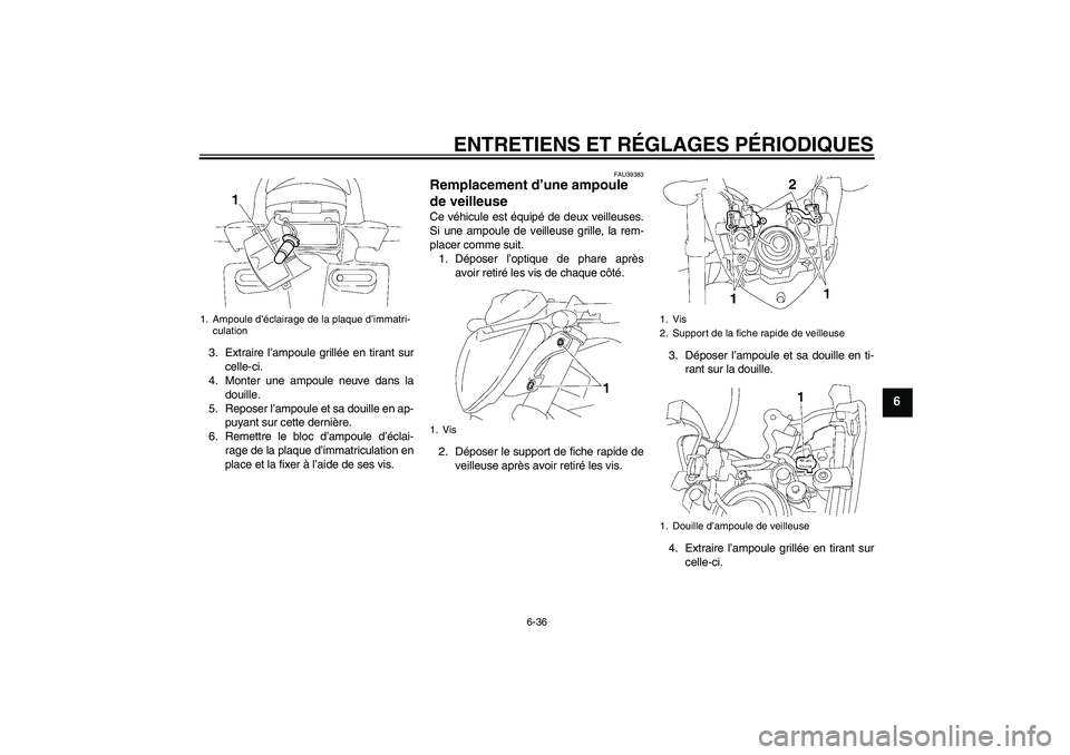 YAMAHA FZ1-N 2010  Notices Demploi (in French) ENTRETIENS ET RÉGLAGES PÉRIODIQUES
6-36
6
3. Extraire l’ampoule grillée en tirant sur
celle-ci.
4. Monter une ampoule neuve dans la
douille.
5. Reposer l’ampoule et sa douille en ap-
puyant sur