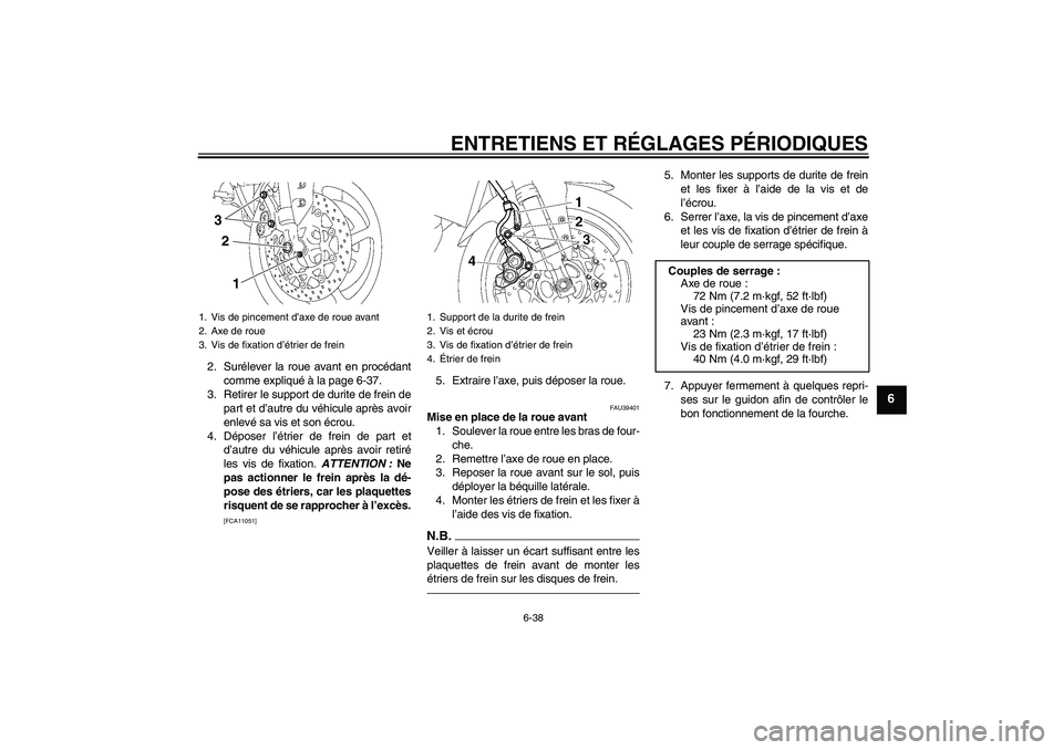 YAMAHA FZ1-N 2010  Notices Demploi (in French) ENTRETIENS ET RÉGLAGES PÉRIODIQUES
6-38
6
2. Surélever la roue avant en procédant
comme expliqué à la page 6-37.
3. Retirer le support de durite de frein de
part et d’autre du véhicule après