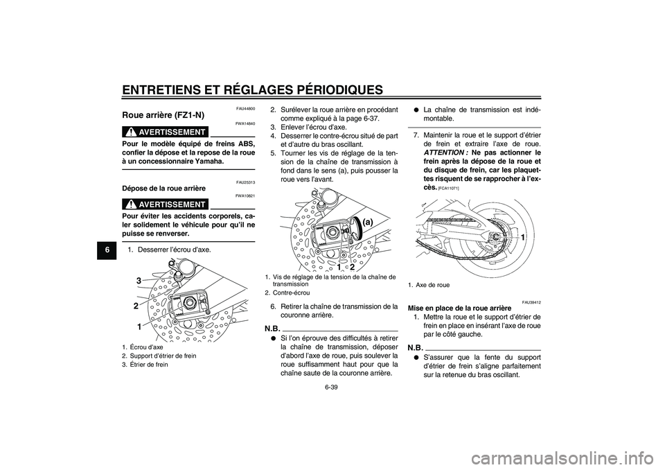 YAMAHA FZ1-N 2010  Notices Demploi (in French) ENTRETIENS ET RÉGLAGES PÉRIODIQUES
6-39
6
FAU44800
Roue arrière (FZ1-N)
AVERTISSEMENT
FWA14840
Pour le modèle équipé de freins ABS,
confier la dépose et la repose de la roue
à un concessionnai