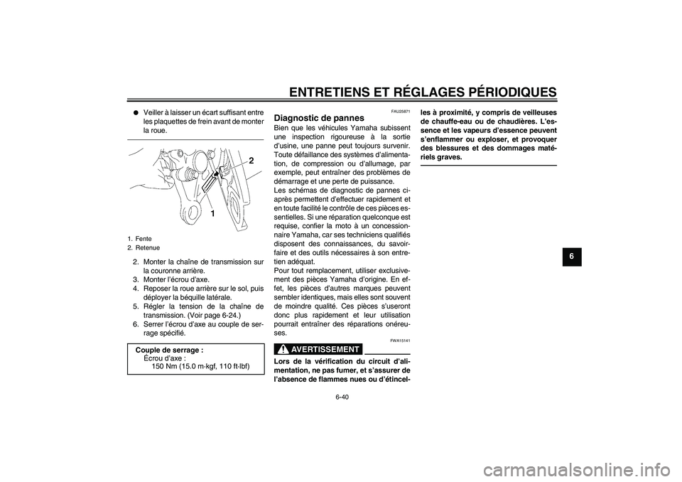 YAMAHA FZ1-N 2010  Notices Demploi (in French) ENTRETIENS ET RÉGLAGES PÉRIODIQUES
6-40
6

Veiller à laisser un écart suffisant entre
les plaquettes de frein avant de monter
la roue.
2. Monter la chaîne de transmission sur
la couronne arrièr