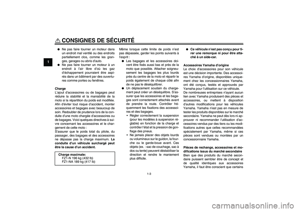 YAMAHA FZ1-N 2010  Notices Demploi (in French) CONSIGNES DE SÉCURITÉ
1-3
1

Ne pas faire tourner un moteur dans
un endroit mal ventilé ou des endroits
partiellement clos, comme les gran-
ges, garages ou abris d’auto.

Ne pas faire tourner u