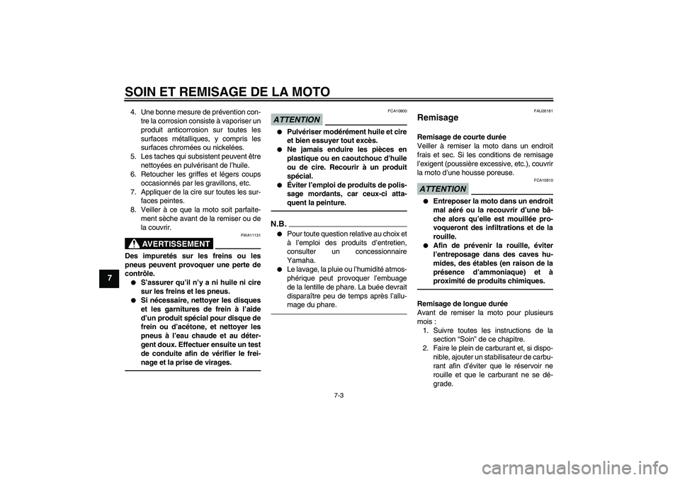 YAMAHA FZ1-N 2010  Notices Demploi (in French) SOIN ET REMISAGE DE LA MOTO
7-3
7
4. Une bonne mesure de prévention con-
tre la corrosion consiste à vaporiser un
produit anticorrosion sur toutes les
surfaces métalliques, y compris les
surfaces c