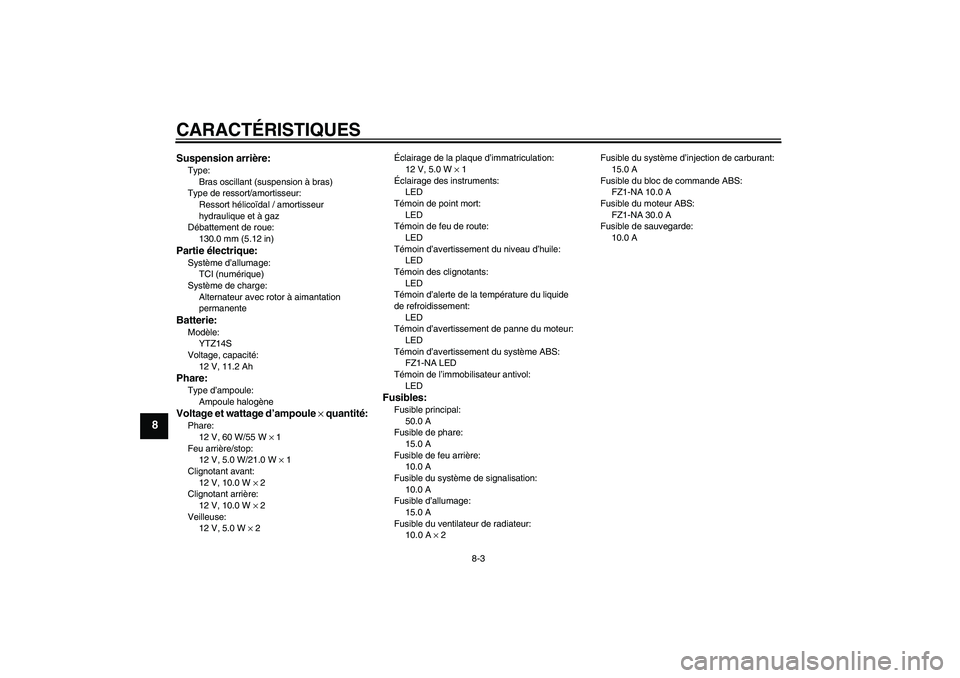 YAMAHA FZ1-N 2010  Notices Demploi (in French) CARACTÉRISTIQUES
8-3
8
Suspension arrière:Type:
Bras oscillant (suspension à bras)
Type de ressort/amortisseur:
Ressort hélicoïdal / amortisseur 
hydraulique et à gaz
Débattement de roue:
130.0