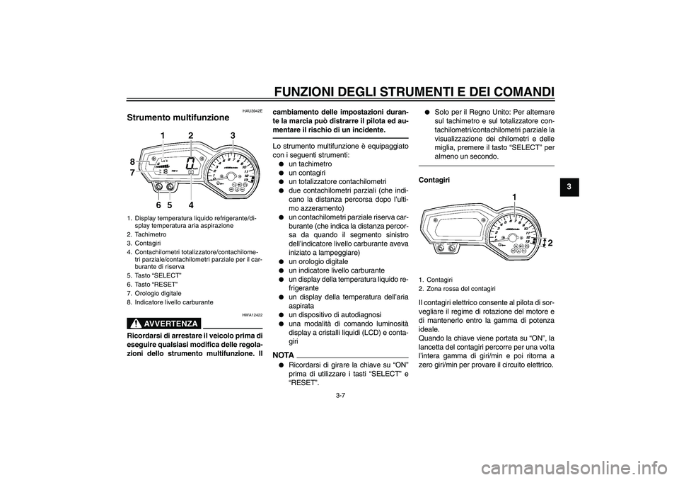 YAMAHA FZ1-N 2010  Manuale duso (in Italian) FUNZIONI DEGLI STRUMENTI E DEI COMANDI
3-7
3
HAU3942E
Strumento multifunzione 
AVVERTENZA
HWA12422
Ricordarsi di arrestare il veicolo prima di
eseguire qualsiasi modifica delle regola-
zioni dello str