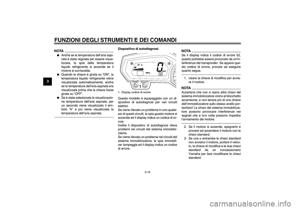 YAMAHA FZ1-N 2010  Manuale duso (in Italian) FUNZIONI DEGLI STRUMENTI E DEI COMANDI
3-10
3
NOTA
Anche se la temperatura dell’aria aspi-
rata è stata regolata per essere visua-
lizzata, la spia della temperatura
liquido refrigerante si accend