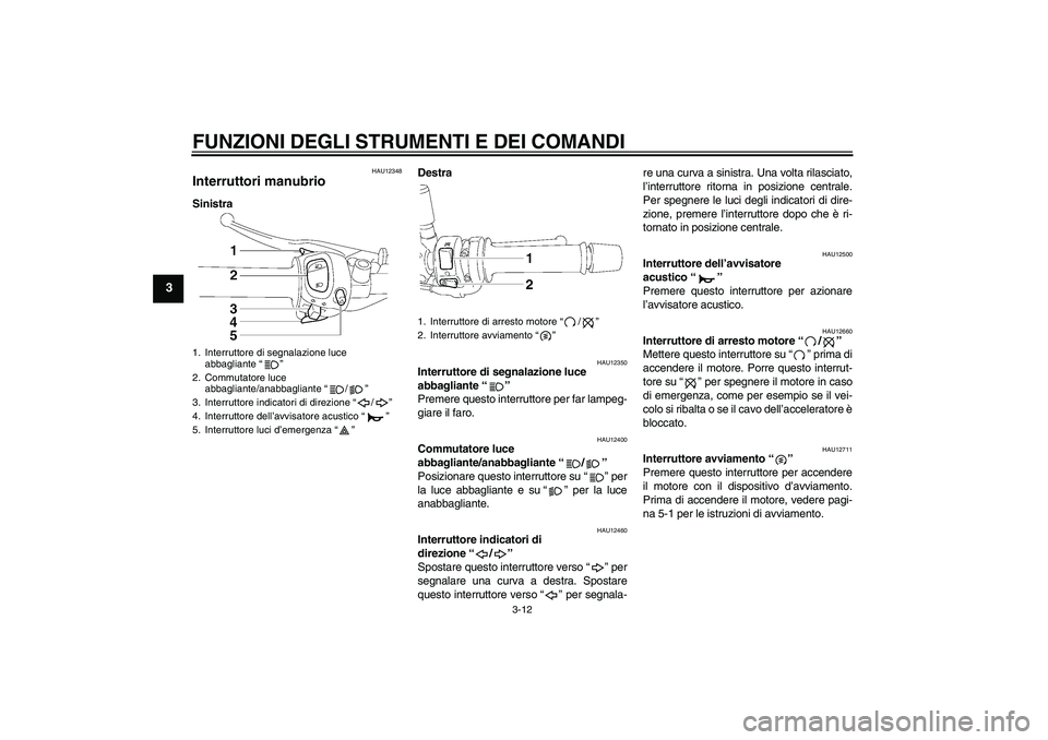 YAMAHA FZ1-N 2010  Manuale duso (in Italian) FUNZIONI DEGLI STRUMENTI E DEI COMANDI
3-12
3
HAU12348
Interruttori manubrio SinistraDestra
HAU12350
Interruttore di segnalazione luce 
abbagliante“” 
Premere questo interruttore per far lampeg-
g