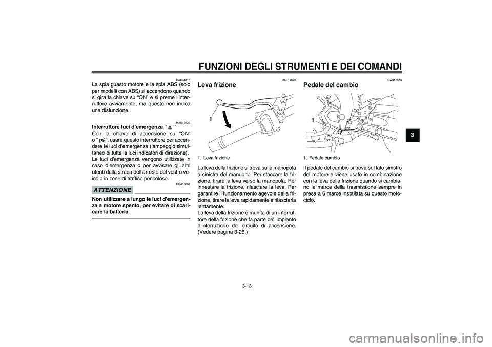 YAMAHA FZ1-N 2010  Manuale duso (in Italian) FUNZIONI DEGLI STRUMENTI E DEI COMANDI
3-13
3
HAU44710
La spia guasto motore e la spia ABS (solo
per modelli con ABS) si accendono quando
si gira la chiave su “ON” e si preme l’inter-
ruttore av